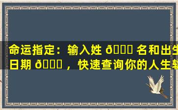 命运指定：输入姓 🐅 名和出生日期 🍀 ，快速查询你的人生轨迹！